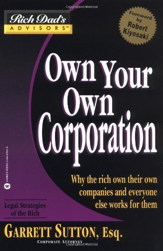 Own Your Own Corporation: Why the Rich Own Their Own Companies and Everyone Else Works for Them (Rich Dad's Advisors)