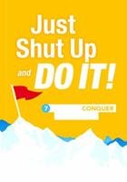 Just Shut Up and Do It: 7 Steps to Conquer Your Goals